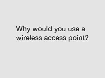 Why would you use a wireless access point?