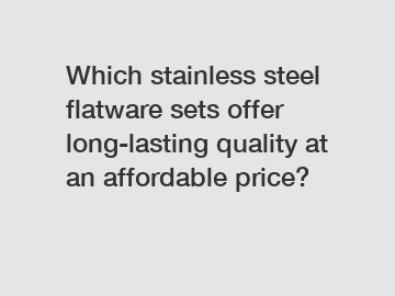 Which stainless steel flatware sets offer long-lasting quality at an affordable price?