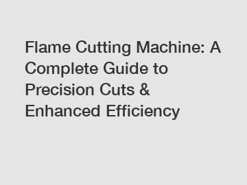 Flame Cutting Machine: A Complete Guide to Precision Cuts & Enhanced Efficiency