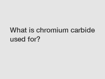 What is chromium carbide used for?