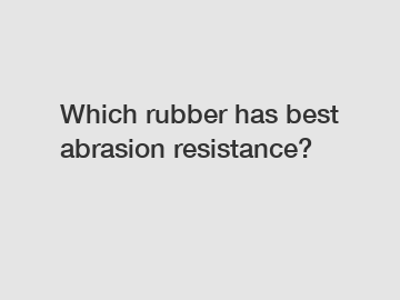 Which rubber has best abrasion resistance?