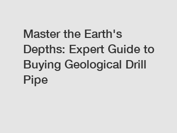 Master the Earth's Depths: Expert Guide to Buying Geological Drill Pipe