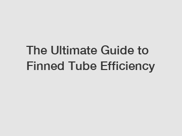 The Ultimate Guide to Finned Tube Efficiency