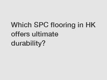 Which SPC flooring in HK offers ultimate durability?