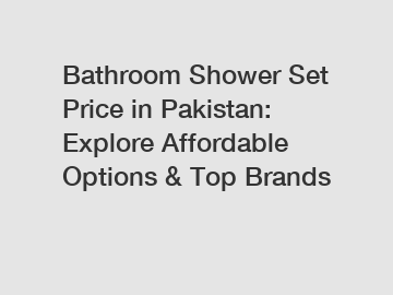 Bathroom Shower Set Price in Pakistan: Explore Affordable Options & Top Brands