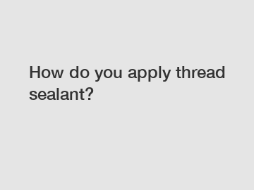 How do you apply thread sealant?