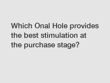 Which Onal Hole provides the best stimulation at the purchase stage?