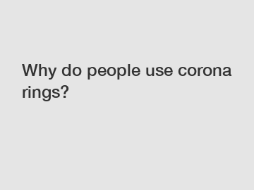 Why do people use corona rings?