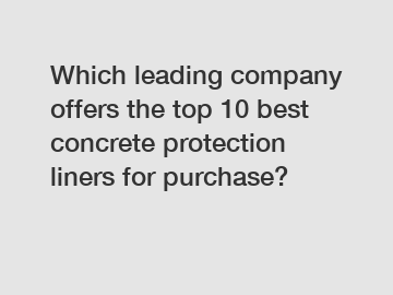 Which leading company offers the top 10 best concrete protection liners for purchase?