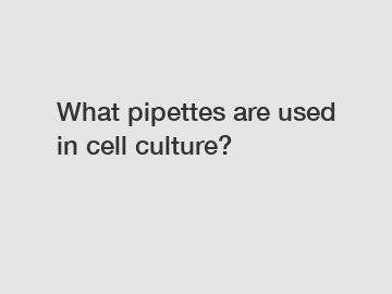 What pipettes are used in cell culture?