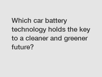 Which car battery technology holds the key to a cleaner and greener future?