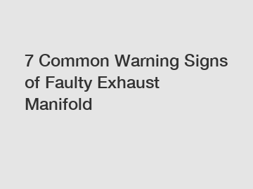 7 Common Warning Signs of Faulty Exhaust Manifold