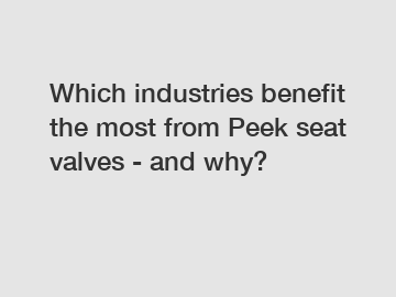 Which industries benefit the most from Peek seat valves - and why?