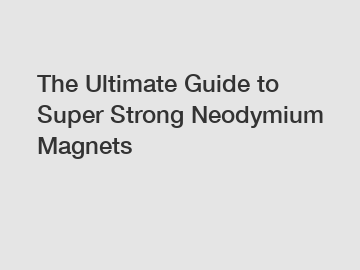 The Ultimate Guide to Super Strong Neodymium Magnets