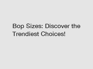 Bop Sizes: Discover the Trendiest Choices!