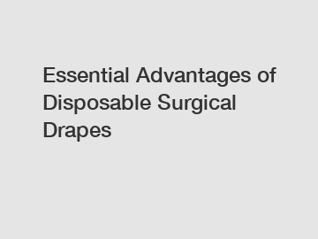 Essential Advantages of Disposable Surgical Drapes