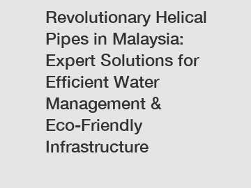 Revolutionary Helical Pipes in Malaysia: Expert Solutions for Efficient Water Management & Eco-Friendly Infrastructure