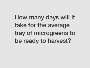 How many days will it take for the average tray of microgreens to be ready to harvest?