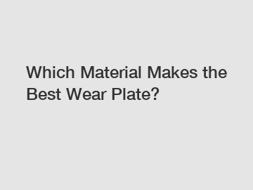 Which Material Makes the Best Wear Plate?