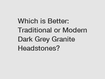 Which is Better: Traditional or Modern Dark Grey Granite Headstones?