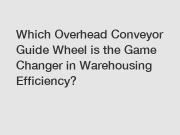 Which Overhead Conveyor Guide Wheel is the Game Changer in Warehousing Efficiency?