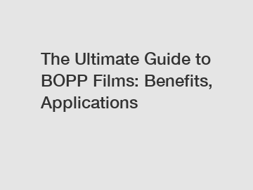 The Ultimate Guide to BOPP Films: Benefits, Applications