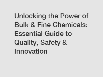 Unlocking the Power of Bulk & Fine Chemicals: Essential Guide to Quality, Safety & Innovation