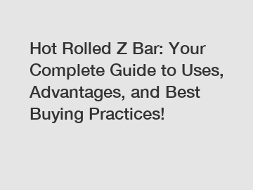 Hot Rolled Z Bar: Your Complete Guide to Uses, Advantages, and Best Buying Practices!