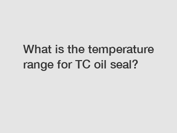 What is the temperature range for TC oil seal?