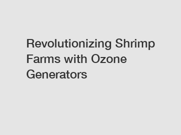 Revolutionizing Shrimp Farms with Ozone Generators