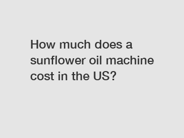 How much does a sunflower oil machine cost in the US?