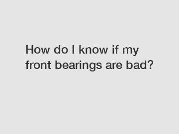 How do I know if my front bearings are bad?