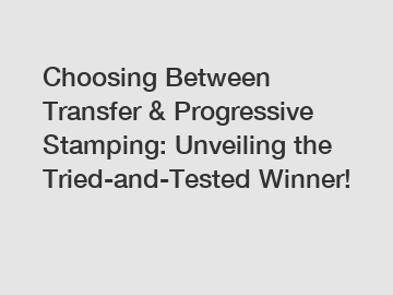 Choosing Between Transfer & Progressive Stamping: Unveiling the Tried-and-Tested Winner!