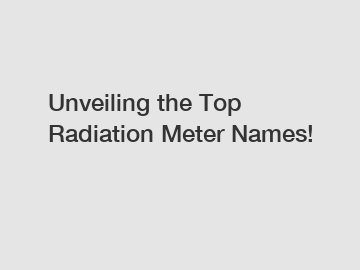 Unveiling the Top Radiation Meter Names!