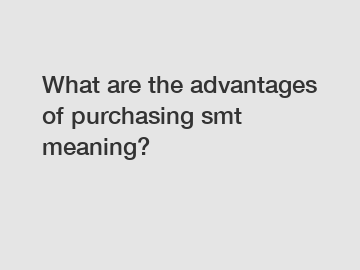 What are the advantages of purchasing smt meaning?