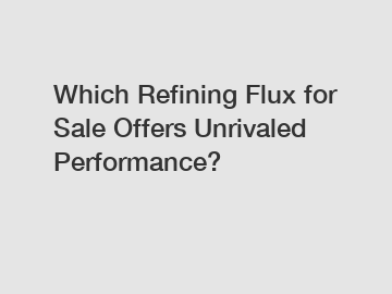 Which Refining Flux for Sale Offers Unrivaled Performance?