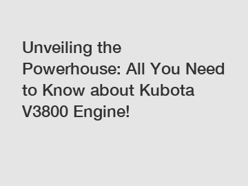 Unveiling the Powerhouse: All You Need to Know about Kubota V3800 Engine!