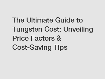 The Ultimate Guide to Tungsten Cost: Unveiling Price Factors & Cost-Saving Tips