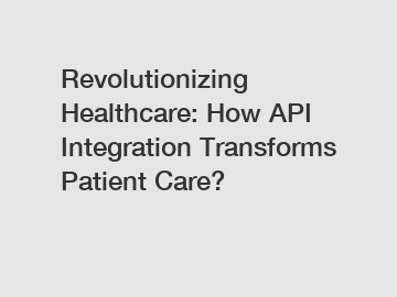 Revolutionizing Healthcare: How API Integration Transforms Patient Care?