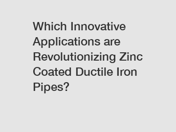 Which Innovative Applications are Revolutionizing Zinc Coated Ductile Iron Pipes?