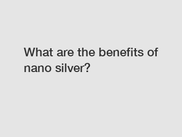 What are the benefits of nano silver?