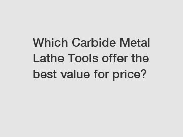 Which Carbide Metal Lathe Tools offer the best value for price?