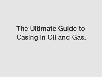 The Ultimate Guide to Casing in Oil and Gas.