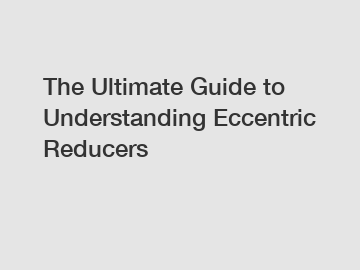 The Ultimate Guide to Understanding Eccentric Reducers