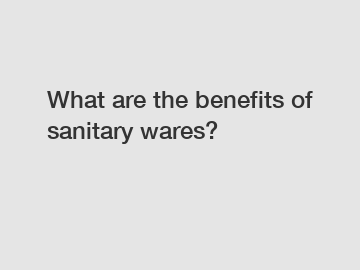 What are the benefits of sanitary wares?