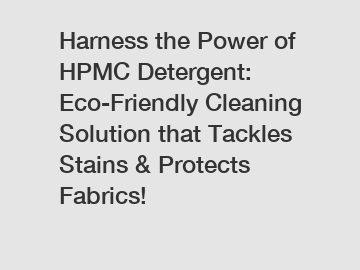 Harness the Power of HPMC Detergent: Eco-Friendly Cleaning Solution that Tackles Stains & Protects Fabrics!