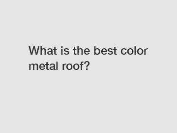 What is the best color metal roof?