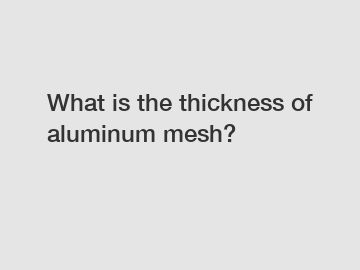 What is the thickness of aluminum mesh?