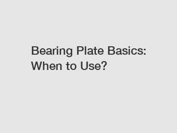 Bearing Plate Basics: When to Use?