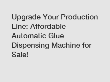 Upgrade Your Production Line: Affordable Automatic Glue Dispensing Machine for Sale!